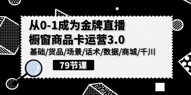 （9927期）0-1成为金牌直播-橱窗商品卡运营3.0，基础/货品/场景/话术/数据/商城/千川-木木源码网