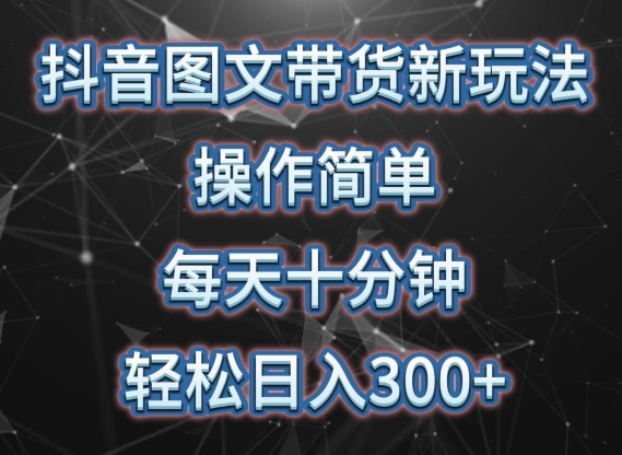 抖音图文带货新玩法， 操作简单，每天十分钟，轻松日入300+，可矩阵操作【揭秘】-中赚微课堂-木木源码网