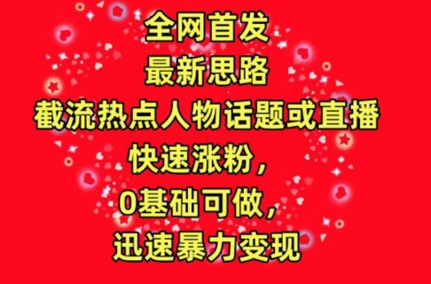 全网首发，截流热点人物话题或直播，快速涨粉，0基础可做，迅速暴力变现【揭秘】-中赚微课堂-木木源码网