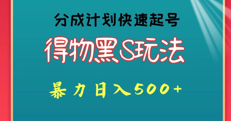 得物黑S玩法 分成计划起号迅速，暴力日入500+-中赚微课堂-木木源码网