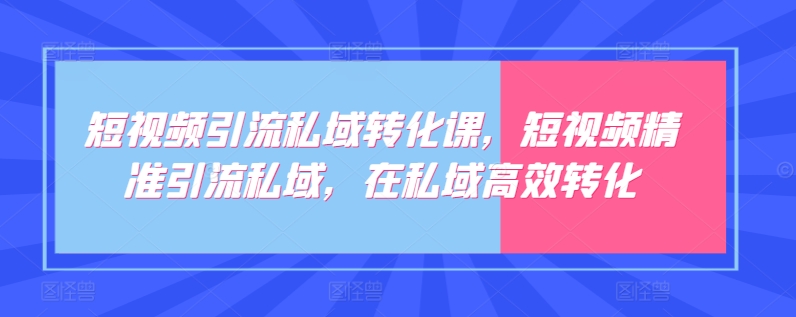 短视频引流私域转化课，短视频精准引流私域，在私域高效转化-中赚微课堂-木木源码网