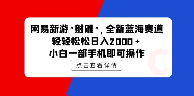 （9936期）网易新游 射雕 全新蓝海赛道，轻松日入2000＋小白一部手机即可操作-木木源码网