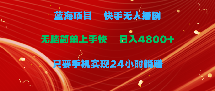 （9937期）蓝海项目，快手无人播剧，一天收益4800+，手机也能实现24小时躺赚，无脑…-木木源码网