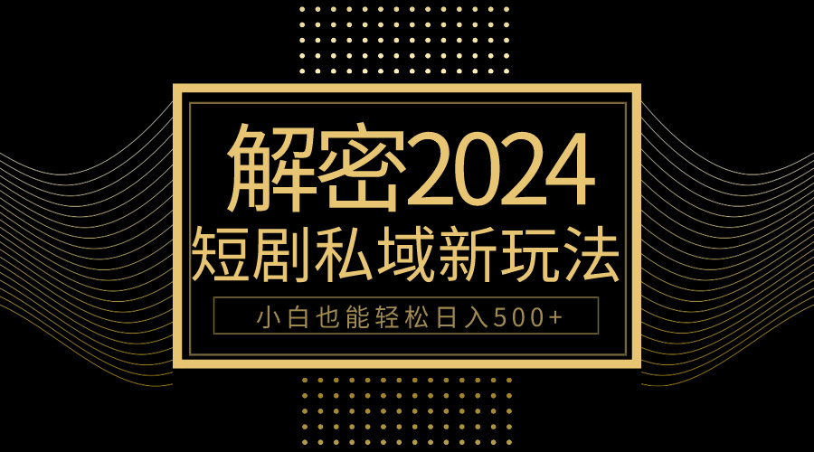 （9951期）10分钟教会你2024玩转短剧私域变现，小白也能轻松日入500+-木木源码网