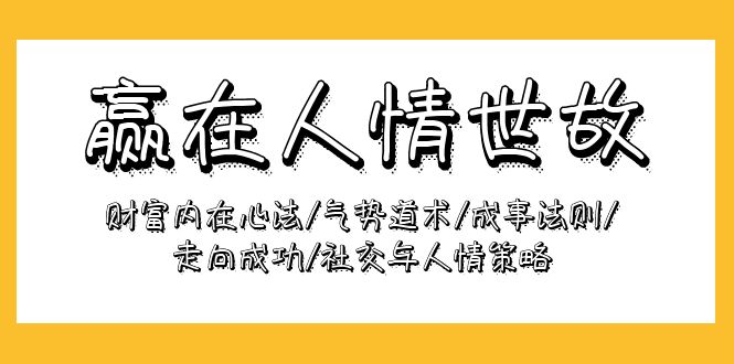 （9959期）赢在-人情世故：财富内在心法/气势道术/成事法则/走向成功/社交与人情策略-木木源码网