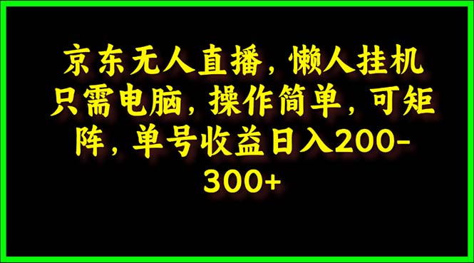 （9973期）京东无人直播，电脑挂机，操作简单，懒人专属，可矩阵操作 单号日入200-300-木木源码网