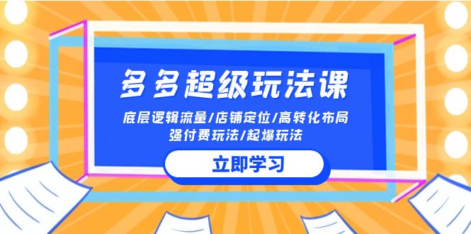 （10011期）2024多多 超级玩法课 流量底层逻辑/店铺定位/高转化布局/强付费/起爆玩法-木木源码网