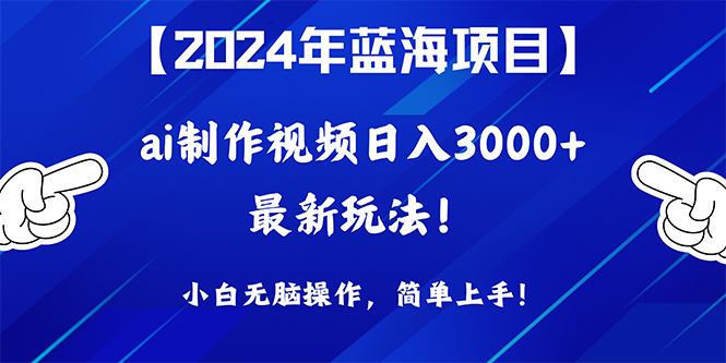 （10014期）2024年蓝海项目，通过ai制作视频日入3000+，小白无脑操作，简单上手！-木木源码网