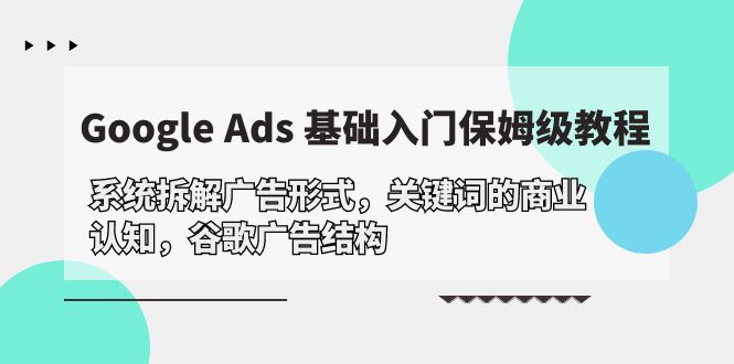 （10018期）Google Ads 基础入门，系统拆解广告形式/关键词的商业认知/谷歌广告结构-木木源码网