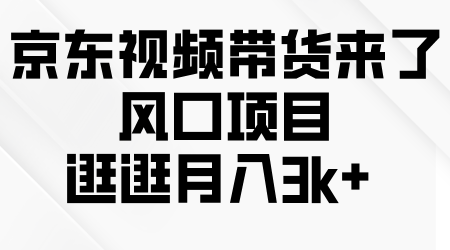 （10025期）京东短视频带货来了，风口项目，逛逛月入3k+-木木源码网