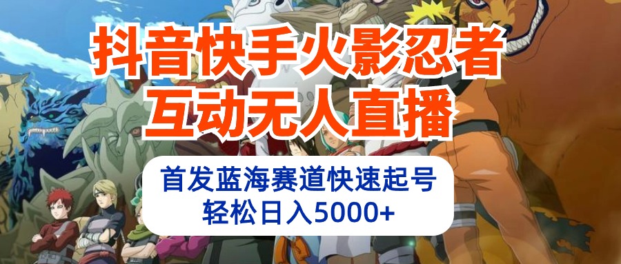 （10026期）抖音快手火影忍者互动无人直播 蓝海赛道快速起号 日入5000+教程+软件+素材-木木源码网