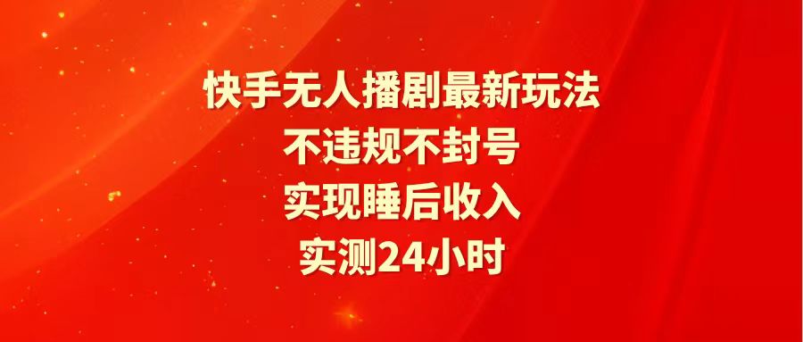 （10031期）快手最新无人播剧玩法，24小时不违规不封号，实现睡后收入-木木源码网