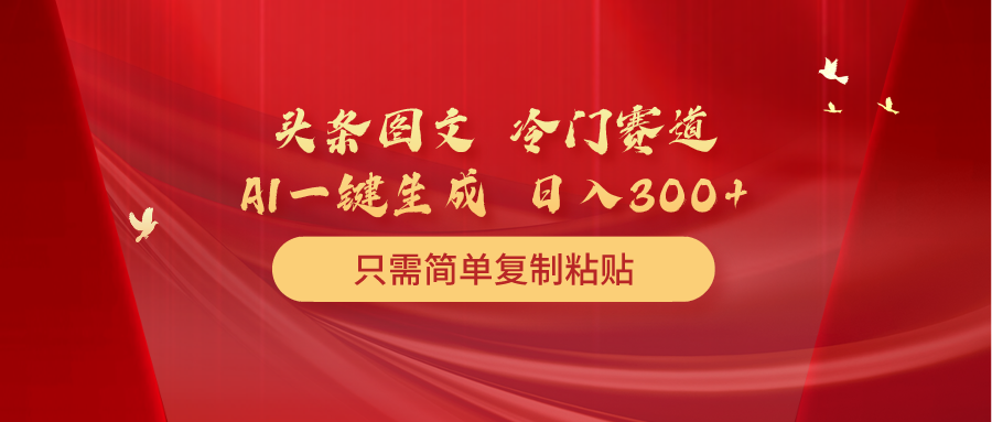 （10039期）头条图文 冷门赛道 只需简单复制粘贴 几分钟一条作品 日入300+-木木源码网