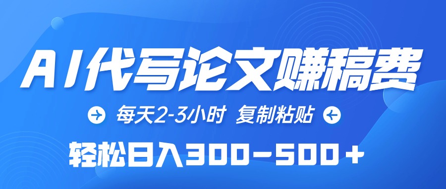 （10042期）AI代写论文赚稿费，每天2-3小时，复制粘贴，轻松日入300-500＋-木木源码网