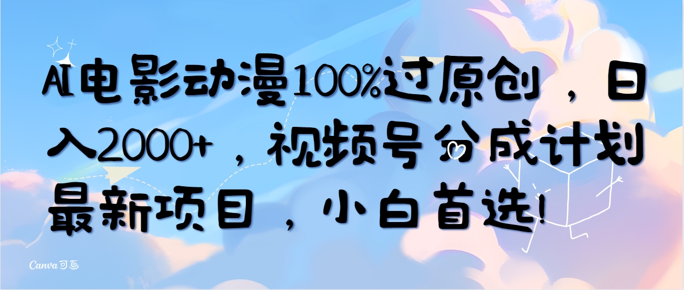 （10052期）AI电影动漫100%过原创，日入2000+，视频号分成计划最新项目，小白首选！-木木源码网