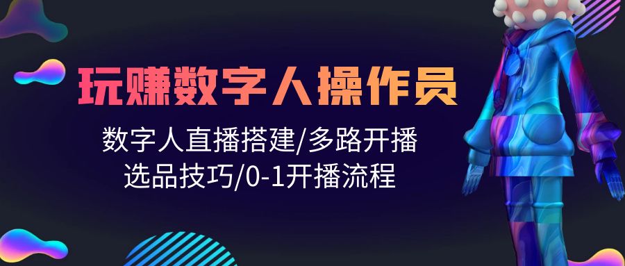 （10062期）人人都能玩赚数字人操作员 数字人直播搭建/多路开播/选品技巧/0-1开播流程-木木源码网