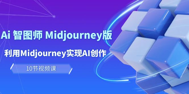 （10066期）玩赚Ai 智图师 Midjourney版：利用Midjourney实现AI创作及变现（10节课）-木木源码网