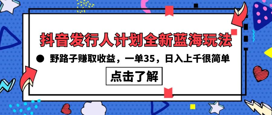 （10067期）抖音发行人计划全新蓝海玩法，野路子赚取收益，一单35，日入上千很简单!-木木源码网