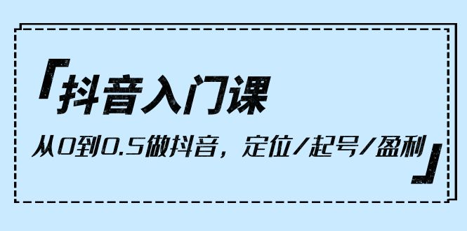 （10076期）抖音入门课，从0到0.5做抖音，定位/起号/盈利（9节课）-木木源码网