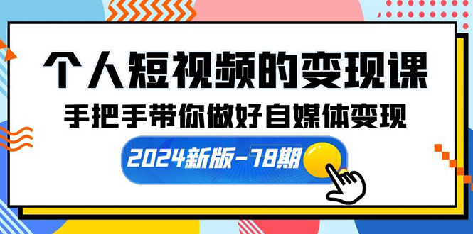 （10079期）个人短视频的变现课【2024新版-78期】手把手带你做好自媒体变现（61节课）-木木源码网