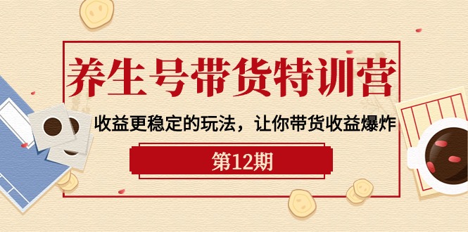 （10110期）养生号带货特训营【12期】收益更稳定的玩法，让你带货收益爆炸-9节直播课-木木源码网