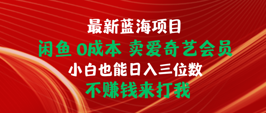 （10117期）最新蓝海项目 闲鱼0成本 卖爱奇艺会员 小白也能入三位数 不赚钱来打我-木木源码网