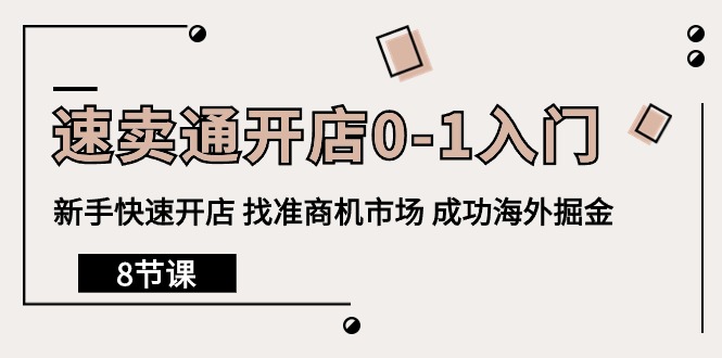 （10126期）速卖通开店0-1入门，新手快速开店 找准商机市场 成功海外掘金（8节课）-木木源码网