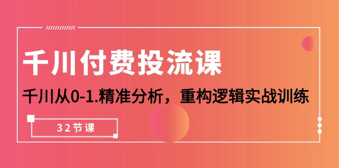 （10127期）千川-付费投流课，千川从0-1.精准分析，重构逻辑实战训练（32节课）-木木源码网