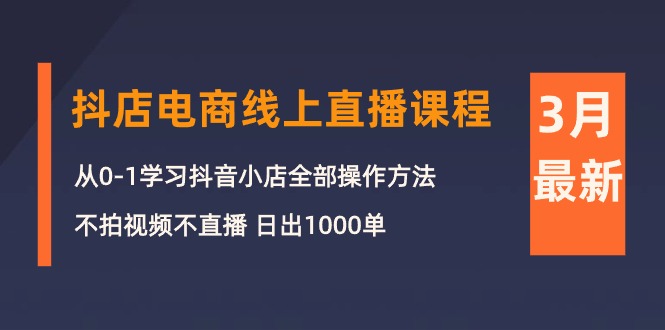 （10140期）3月抖店电商线上直播课程：从0-1学习抖音小店，不拍视频不直播 日出1000单-木木源码网