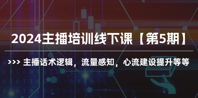 （10161期）2024主播培训线下课【第5期】主播话术逻辑，流量感知，心流建设提升等等-木木源码网