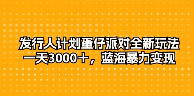 （10167期）发行人计划蛋仔派对全新玩法，一天3000＋，蓝海暴力变现-木木源码网