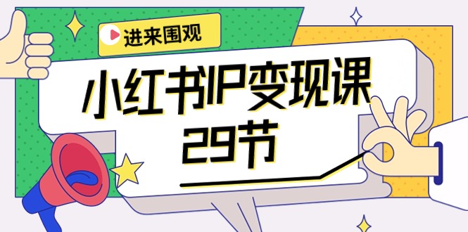 （10185期）小红书IP变现课：开店/定位/IP变现/直播带货/爆款打造/涨价秘诀/等等/29节-木木源码网