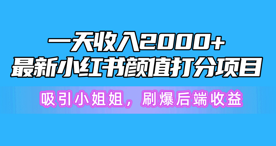 （10187期）一天收入2000+，最新小红书颜值打分项目，吸引小姐姐，刷爆后端收益-木木源码网