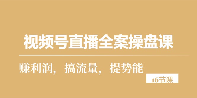 （10207期）视频号直播全案操盘课，赚利润，搞流量，提势能（16节课）-木木源码网