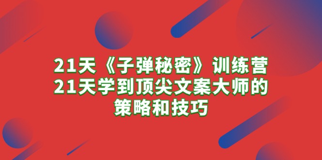 （10210期）21天《子弹秘密》训练营，21天学到顶尖文案大师的策略和技巧-木木源码网