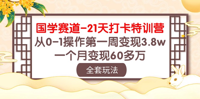 （10224期）国学 赛道-21天打卡特训营：从0-1操作第一周变现3.8w，一个月变现60多万-木木源码网