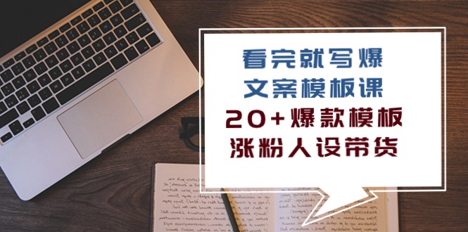 （10231期）看完 就写爆的文案模板课，20+爆款模板  涨粉人设带货（11节课）-木木源码网