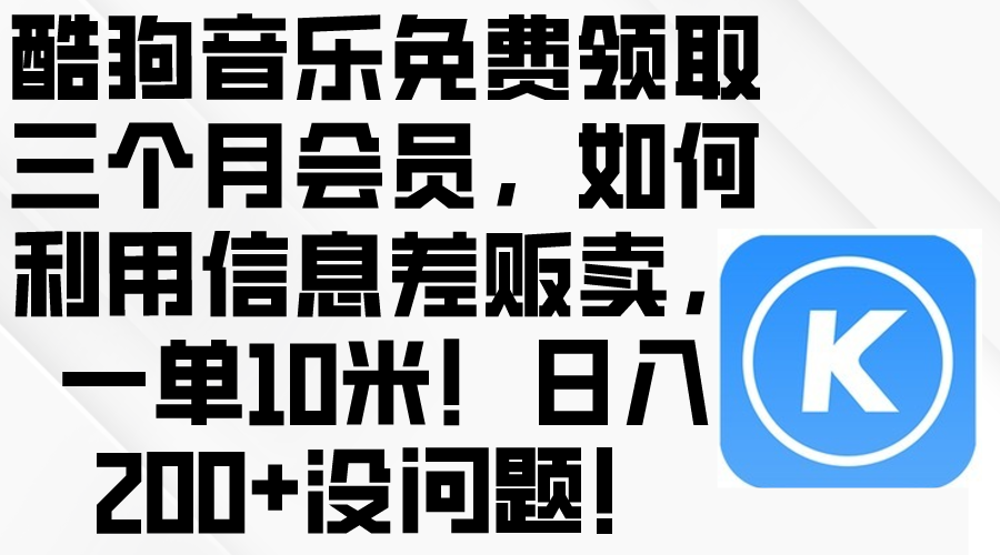 （10236期）酷狗音乐免费领取三个月会员，利用信息差贩卖，一单10米！日入200+没问题-木木源码网