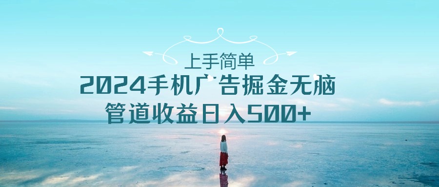 （10243期）上手简单，2024手机广告掘金无脑，管道收益日入500+-木木源码网