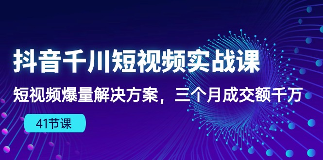 （10246期）抖音千川短视频实战课：短视频爆量解决方案，三个月成交额千万（41节课）-木木源码网