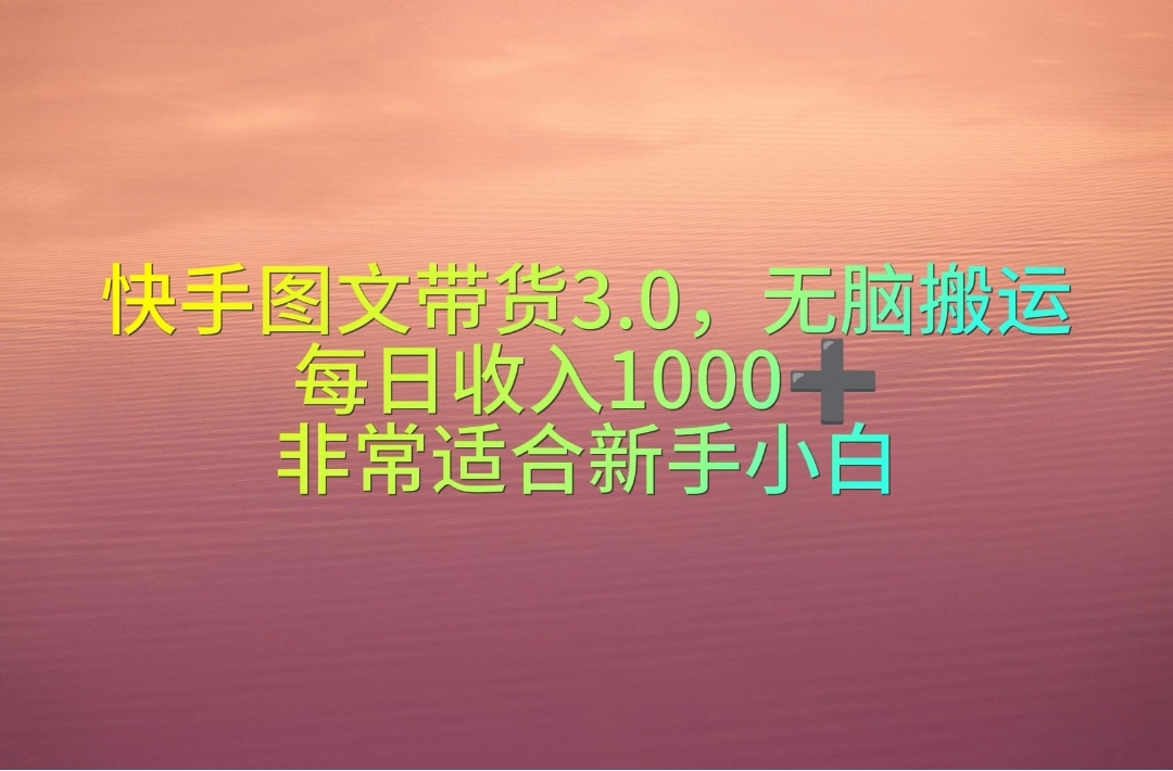 （10252期）快手图文带货3.0，无脑搬运，每日收入1000＋，非常适合新手小白-木木源码网