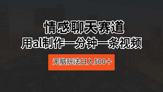 （10254期）情感聊天赛道 用al制作一分钟一条视频 无脑玩法日入500＋-木木源码网