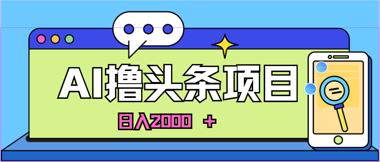 （10273期）蓝海项目，AI撸头条，当天起号，第二天见收益，小白可做，日入2000＋的…-木木源码网