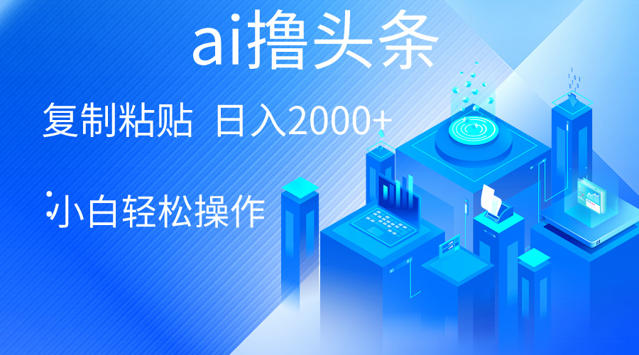 （10283期）AI一键生成爆款文章撸头条 轻松日入2000+，小白操作简单， 收益无上限-木木源码网