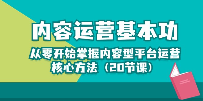 （10285期）内容运营-基本功：从零开始掌握内容型平台运营核心方法（20节课）-木木源码网