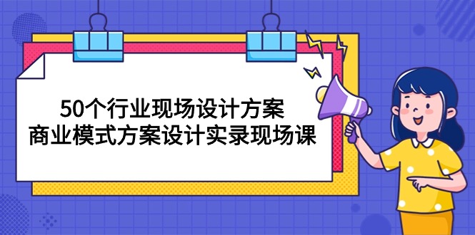 （10300期）50个行业 现场设计方案，商业模式方案设计实录现场课（50节课）-木木源码网