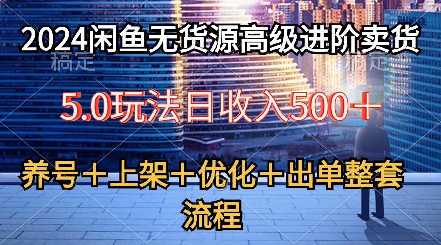 （10332期）2024闲鱼无货源高级进阶卖货5.0，养号＋选品＋上架＋优化＋出单整套流程-木木源码网