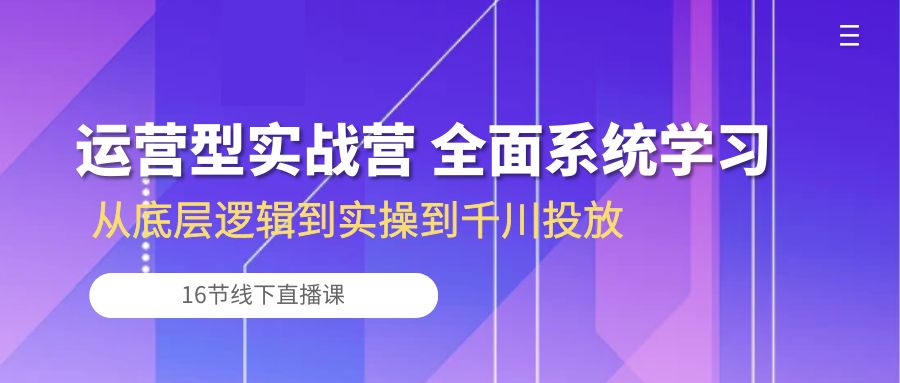 （10344期）运营型实战营 全面系统学习-从底层逻辑到实操到千川投放（16节线下直播课)-木木源码网