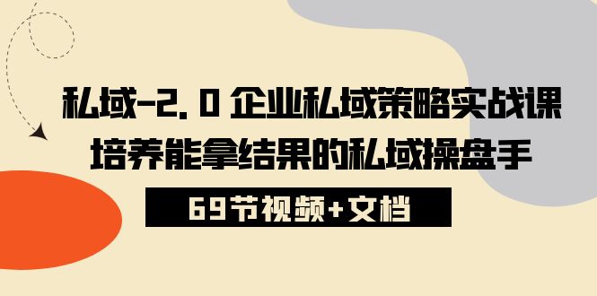 （10345期）私域-2.0 企业私域策略实战课，培养能拿结果的私域操盘手 (69节视频+文档)-木木源码网