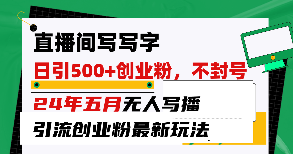 （10350期）直播间写写字日引300+创业粉，24年五月无人写播引流不封号最新玩法-木木源码网